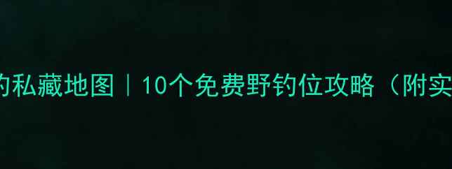 图片 🌾临汾野钓私藏地图｜10个免费野钓位攻略（附实时鱼情）2