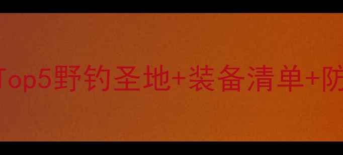 图片 🌾周口野钓新手必看！Top5野钓圣地+装备清单+防坑指南（附实时坐标）