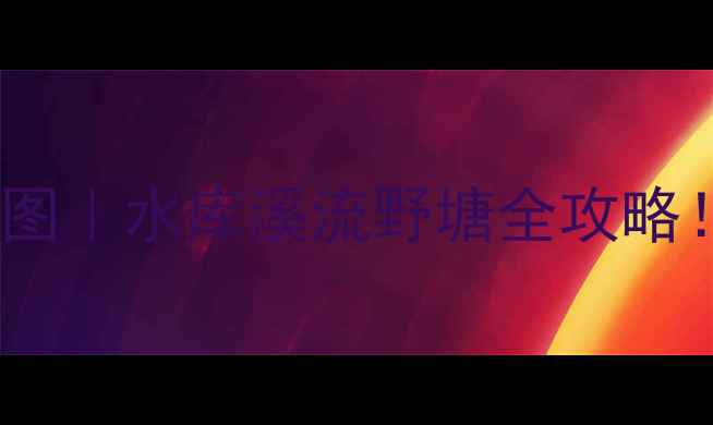 图片 🌾高淳钓鱼人私藏地图｜水库溪流野塘全攻略！附鱼获+避坑指南🎣