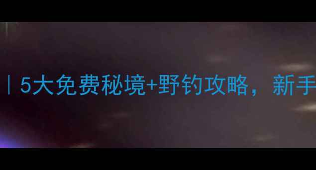 图片 🌿云南野钓地图｜5大免费秘境+野钓攻略，新手老手都看这篇！