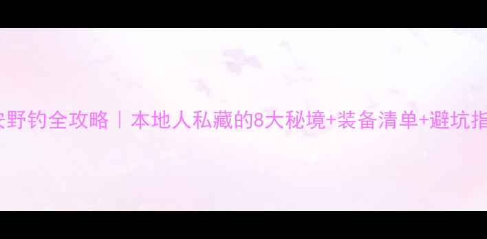 图片 🌿泰安野钓全攻略｜本地人私藏的8大秘境+装备清单+避坑指南🎣2