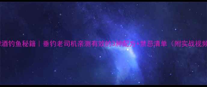 图片 🍺啤酒钓鱼秘籍｜垂钓老司机亲测有效的3种配方+禁忌清单（附实战视频）2