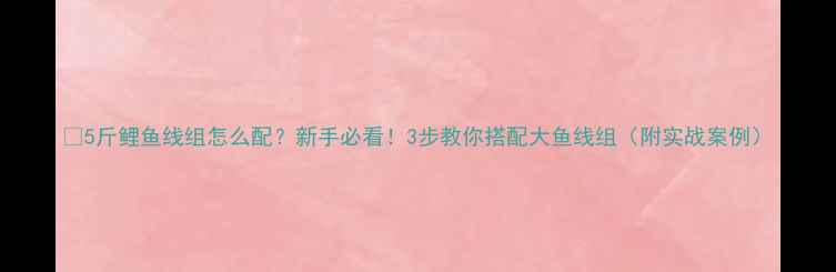 图片 🎣5斤鲤鱼线组怎么配？新手必看！3步教你搭配大鱼线组（附实战案例）