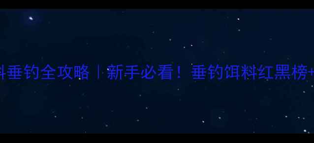 图片 🎣天元饵料垂钓全攻略｜新手必看！垂钓饵料红黑榜+搭配公式1