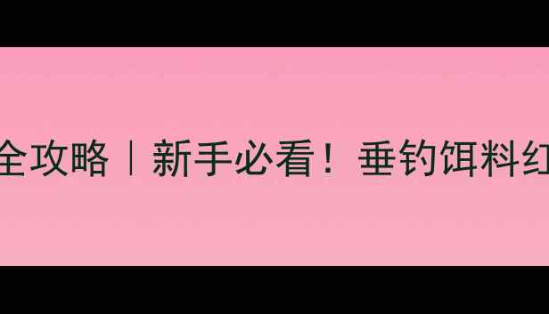 图片 🎣天元饵料垂钓全攻略｜新手必看！垂钓饵料红黑榜+搭配公式2