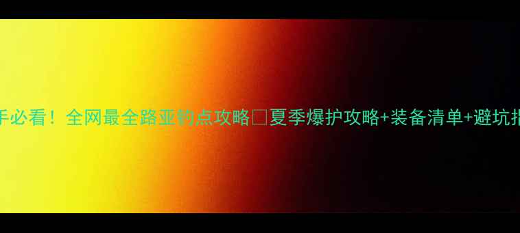 图片 🎣新手必看！全网最全路亚钓点攻略🔥夏季爆护攻略+装备清单+避坑指南🚀