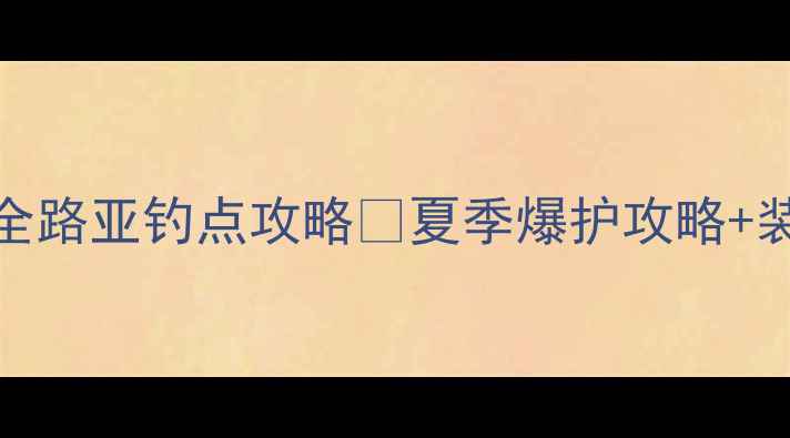 图片 🎣新手必看！全网最全路亚钓点攻略🔥夏季爆护攻略+装备清单+避坑指南🚀2