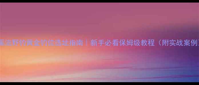 图片 🎣溪流野钓黄金钓位选址指南｜新手必看保姆级教程（附实战案例）2