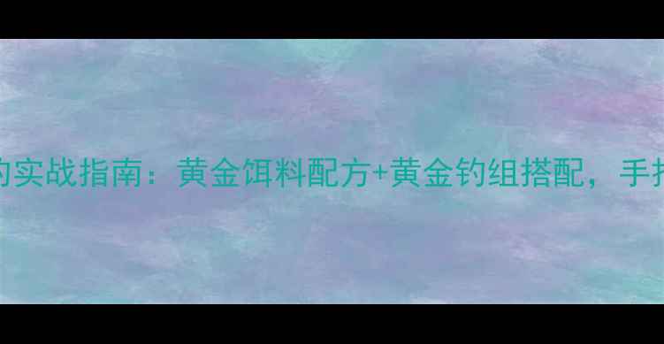 图片 🎣秋季九一八垂钓实战指南：黄金饵料配方+黄金钓组搭配，手把手教你爆护！🍂