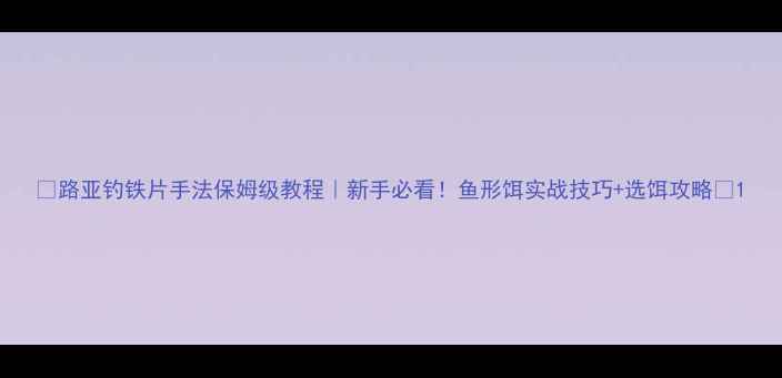 图片 🎣路亚钓铁片手法保姆级教程｜新手必看！鱼形饵实战技巧+选饵攻略✅1
