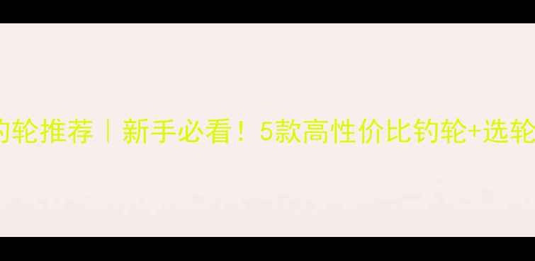 图片 🎣路亚鲈鱼钓轮推荐｜新手必看！5款高性价比钓轮+选轮避坑指南🔥1