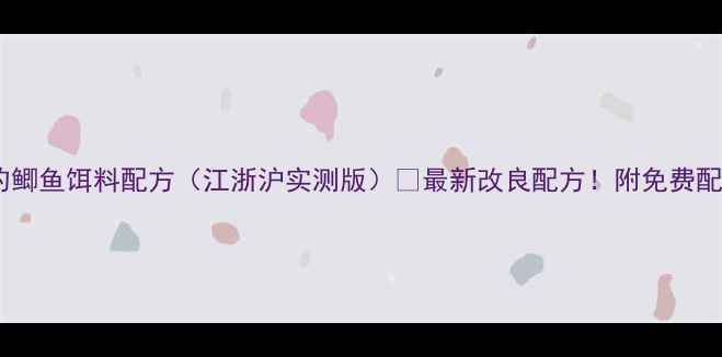 图片 🎣野钓鲫鱼饵料配方（江浙沪实测版）🌾最新改良配方！附免费配比表2