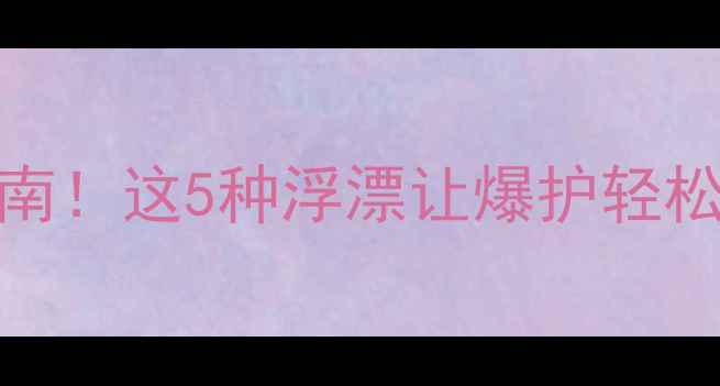 图片 🎣鲫鱼漂型终极指南！这5种浮漂让爆护轻松实现，新手必看！