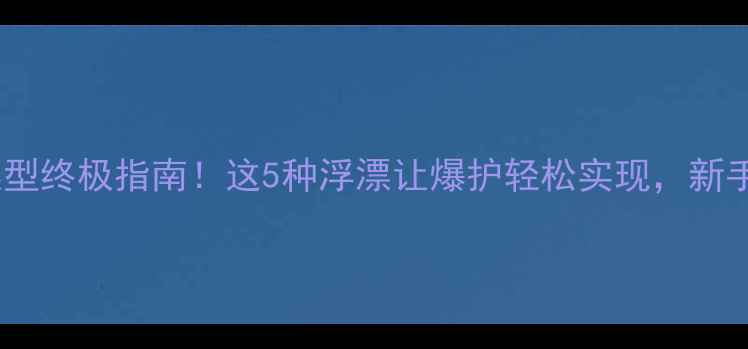 图片 🎣鲫鱼漂型终极指南！这5种浮漂让爆护轻松实现，新手必看！1