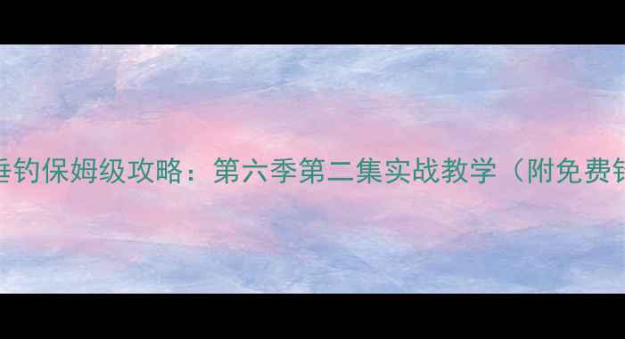 图片 🎣黑坑垂钓保姆级攻略：第六季第二集实战教学（附免费钓位图）