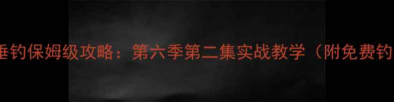 图片 🎣黑坑垂钓保姆级攻略：第六季第二集实战教学（附免费钓位图）2