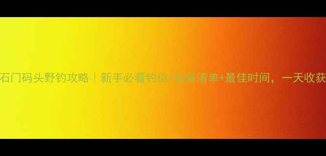 图片 📌重庆石门码头野钓攻略｜新手必看钓位+装备清单+最佳时间，一天收获30斤！