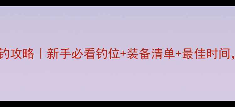 图片 📌重庆石门码头野钓攻略｜新手必看钓位+装备清单+最佳时间，一天收获30斤！1