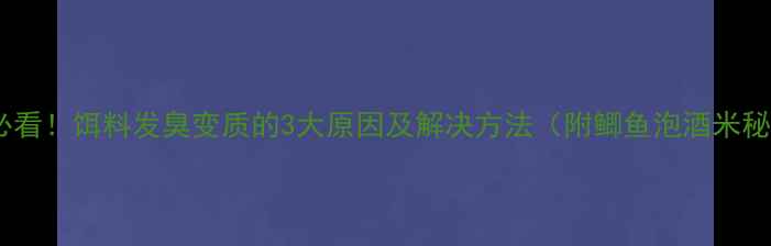 图片 🔥垂钓必看！饵料发臭变质的3大原因及解决方法（附鲫鱼泡酒米秘方）🔥1