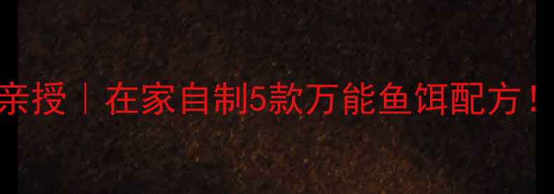 图片 🔥垂钓达人亲授｜在家自制5款万能鱼饵配方！新手必看！