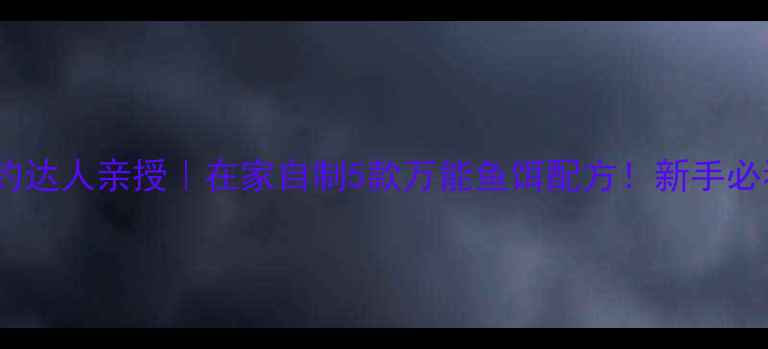 图片 🔥垂钓达人亲授｜在家自制5款万能鱼饵配方！新手必看！1