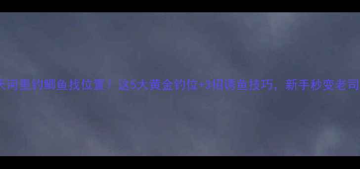 图片 🔥夏天河里钓鲫鱼找位置？这5大黄金钓位+3招诱鱼技巧，新手秒变老司机！2