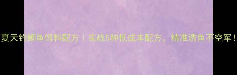 图片 🔥夏天钓鲫鱼饵料配方｜实战5种低成本配方，精准诱鱼不空军！1