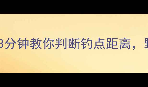 图片 🔥夜钓野河必看！3分钟教你判断钓点距离，野钓新手秒变老手1