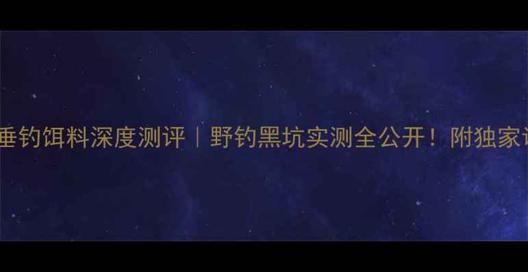 图片 🔥大福寿垂钓饵料深度测评｜野钓黑坑实测全公开！附独家调漂技巧2