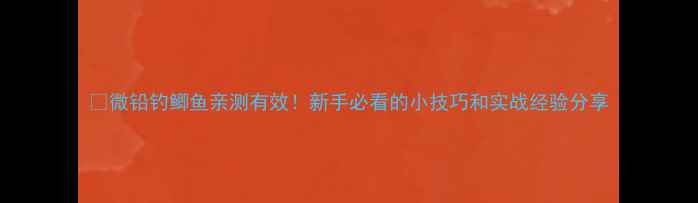 图片 🔥微铅钓鲫鱼亲测有效！新手必看的小技巧和实战经验分享