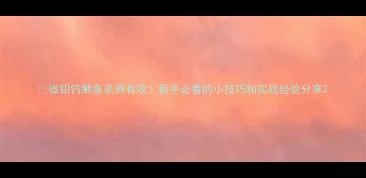 图片 🔥微铅钓鲫鱼亲测有效！新手必看的小技巧和实战经验分享2