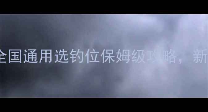 图片 🔥早春野钓必看！全国通用选钓位保姆级攻略，新手3步搞定黄金钓位