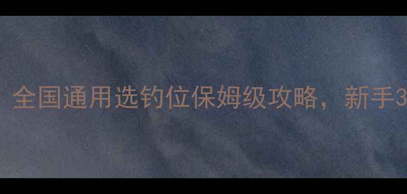 图片 🔥早春野钓必看！全国通用选钓位保姆级攻略，新手3步搞定黄金钓位1