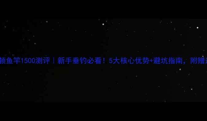 图片 🔥普雷斯顿鱼竿1500测评｜新手垂钓必看！5大核心优势+避坑指南，附赠选竿攻略1