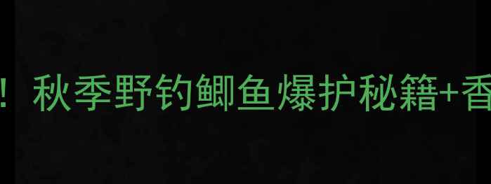 图片 🔥江浙沪钓友必看！秋季野钓鲫鱼爆护秘籍+香酥鲫鱼终极做法🍖