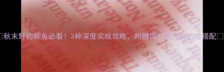 图片 🔥秋末野钓鲫鱼必看！3种深度实战攻略，附赠饵料配方和钓组搭配🔥1