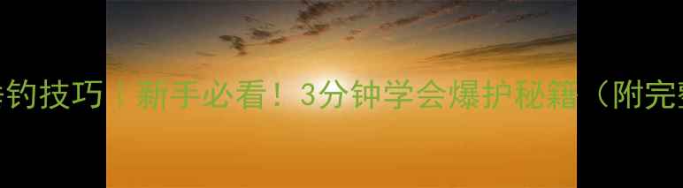 图片 🔥米丸鱼饵垂钓技巧｜新手必看！3分钟学会爆护秘籍（附完整操作指南）