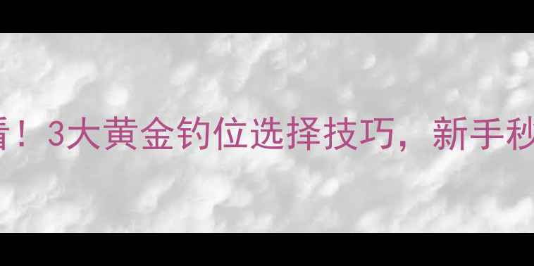 图片 🔥钓鲤鱼必看！3大黄金钓位选择技巧，新手秒变老司机✅1