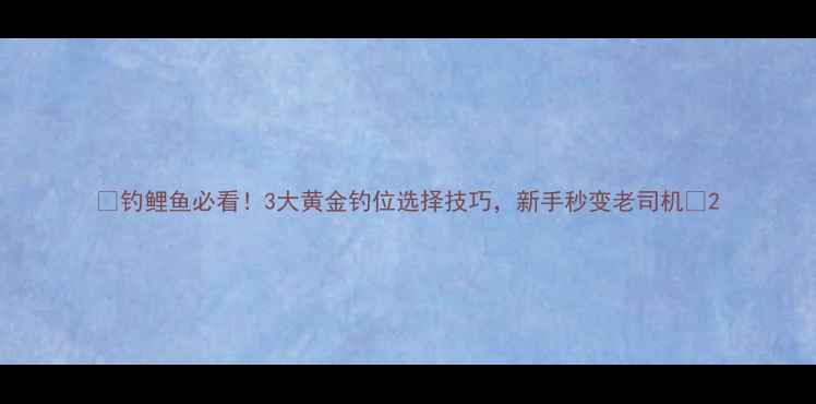 图片 🔥钓鲤鱼必看！3大黄金钓位选择技巧，新手秒变老司机✅2