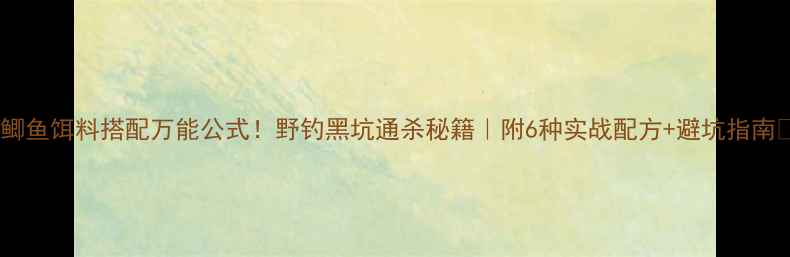 图片 🔥鲫鱼饵料搭配万能公式！野钓黑坑通杀秘籍｜附6种实战配方+避坑指南🎣2
