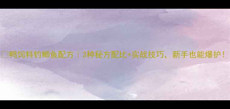图片 🔥鸭饲料钓鲫鱼配方｜3种秘方配比+实战技巧，新手也能爆护！