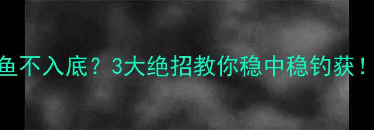 图片 🔥黑坑钓鱼石灰鱼不入底？3大绝招教你稳中稳钓获！附实战教学图解