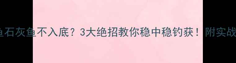 图片 🔥黑坑钓鱼石灰鱼不入底？3大绝招教你稳中稳钓获！附实战教学图解1