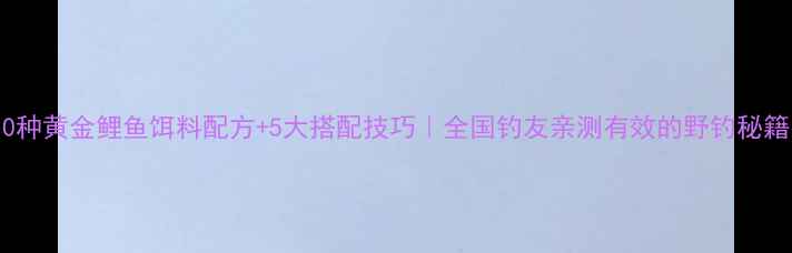 图片 10种黄金鲤鱼饵料配方+5大搭配技巧｜全国钓友亲测有效的野钓秘籍1