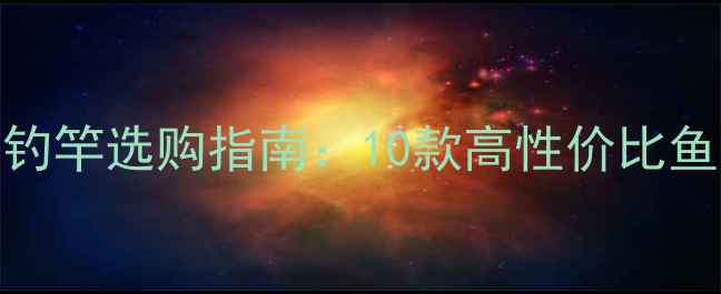 图片 2000元预算垂钓竿选购指南：10款高性价比鱼竿测评与实战