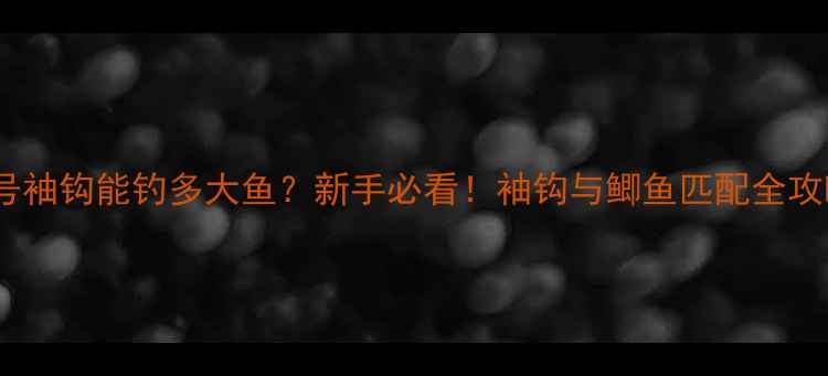 图片 2号袖钩能钓多大鱼？新手必看！袖钩与鲫鱼匹配全攻略