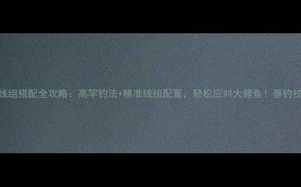图片 3斤鲤鱼线组搭配全攻略：高竿钓法+精准线组配置，轻松应对大鲤鱼！垂钓技巧分享2