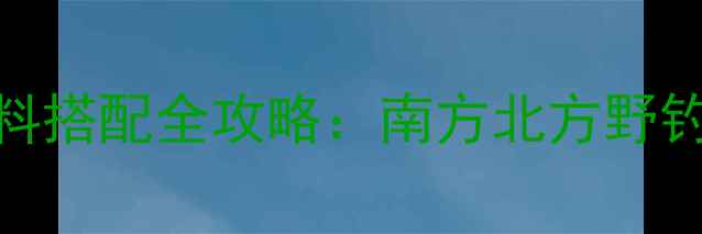 图片 3月钓鱼饵料搭配全攻略：南方北方野钓黑坑必看1