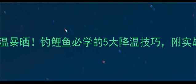 图片 40℃高温暴晒！钓鲤鱼必学的5大降温技巧，附实战教学1