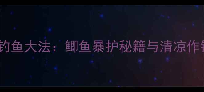 图片 40℃高温钓鱼大法：鲫鱼暴护秘籍与清凉作钓全攻略1
